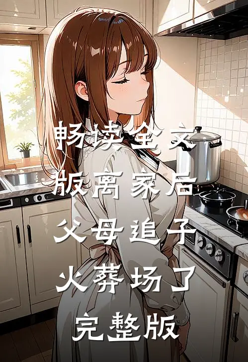 畅读全文版离家后,父母追子火葬场了完整版