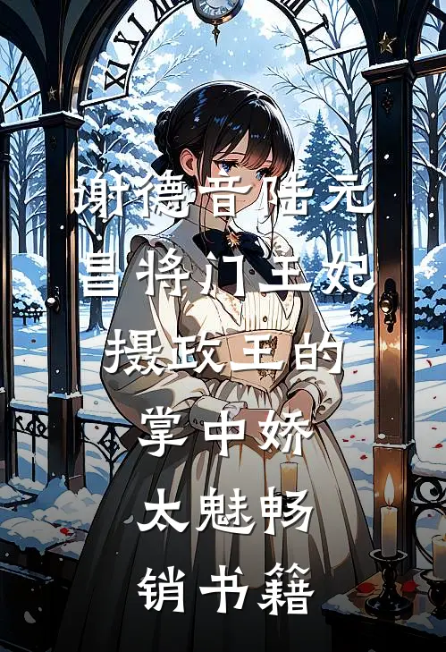 谢德音陆元昌(将门王妃:摄政王的掌中娇太魅)畅销书籍