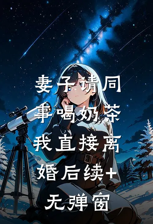 妻子请同事喝奶茶，我直接离婚后续+无弹窗