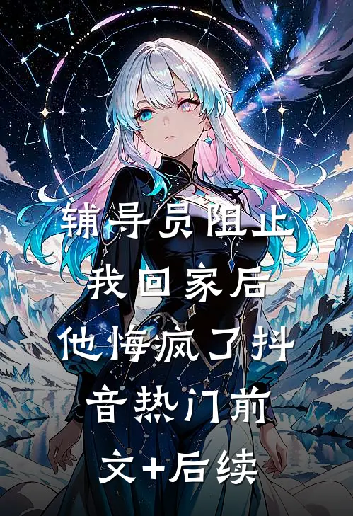 辅导员阻止我回家后，他悔疯了抖音热门前文+后续