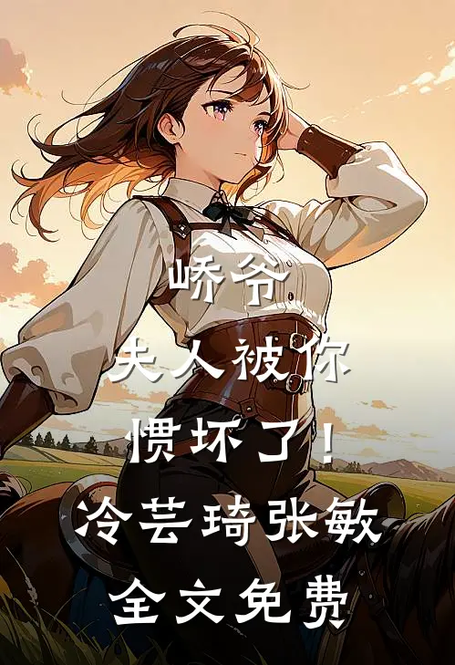 峤爷，夫人被你惯坏了！冷芸琦张敏全文免费