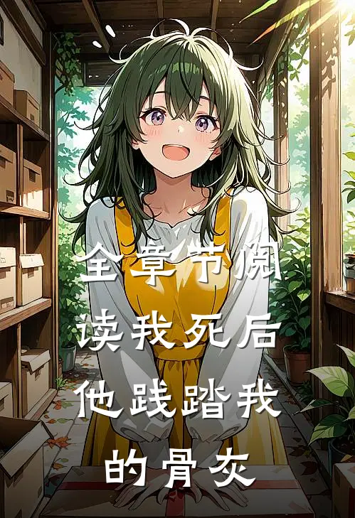 全章节阅读我死后，他践踏我的骨灰