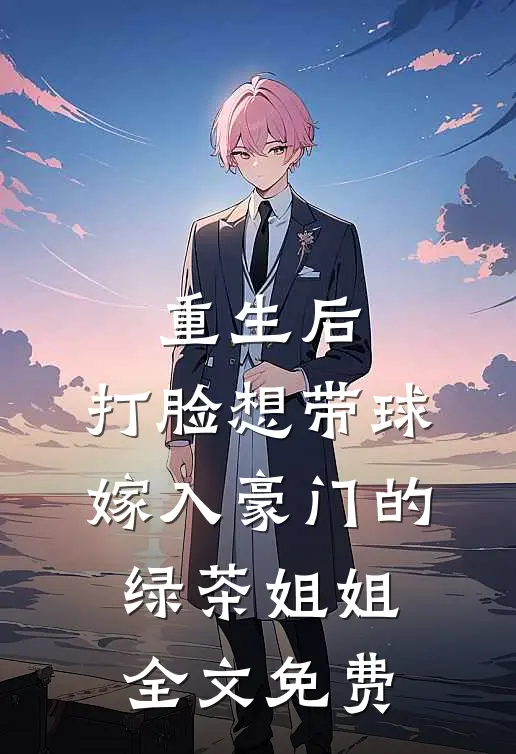 重生后，打脸想带球嫁入豪门的绿茶姐姐全文免费