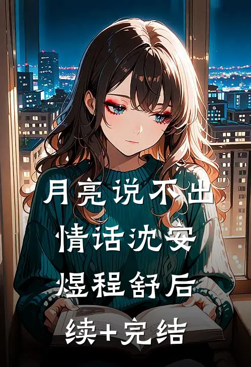 月亮说不出情话沈安煜程舒后续+完结