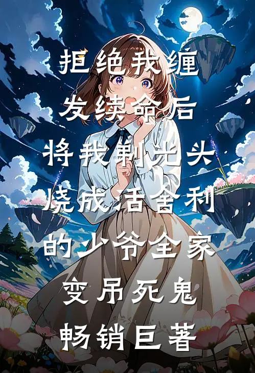 拒绝我缠发续命后，将我剃光头烧成活舍利的少爷全家变吊死鬼畅销巨著