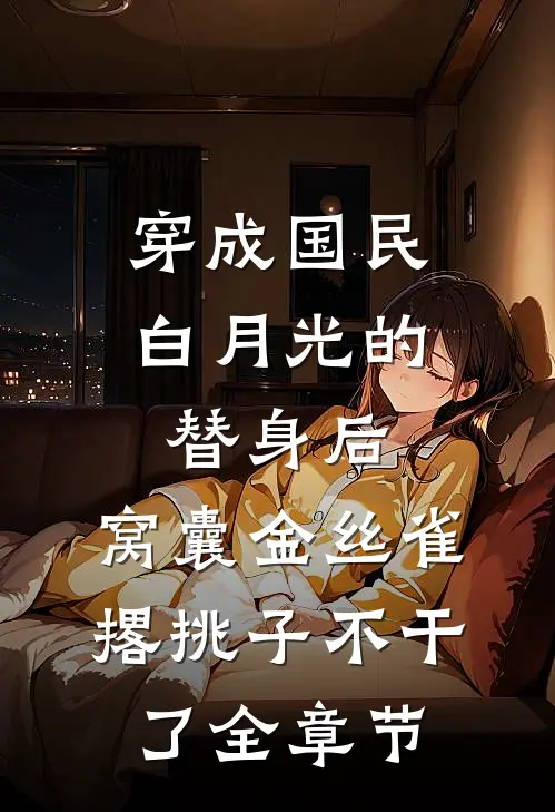穿成国民白月光的替身后，窝囊金丝雀撂挑子不干了全章节