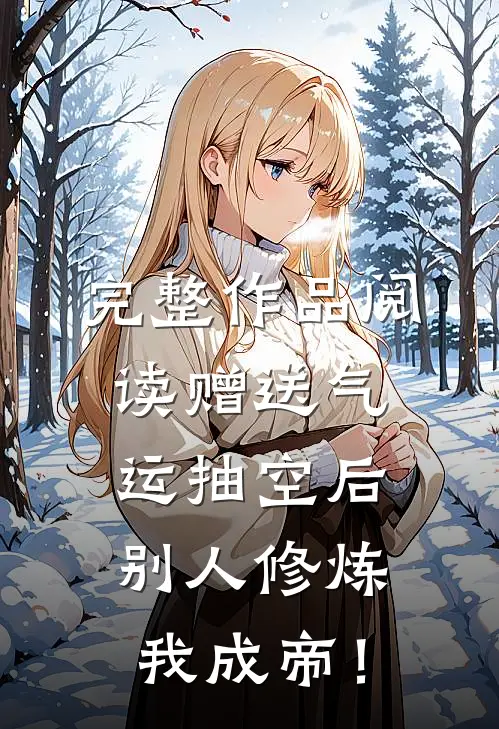 完整作品阅读赠送气运抽空后，别人修炼我成帝！