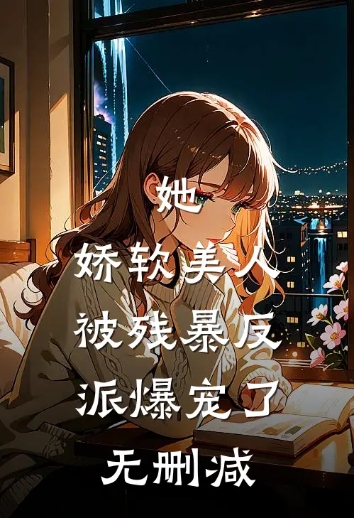 她，娇软美人，被残暴反派爆宠了无删减