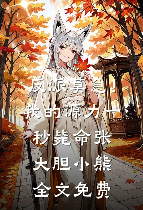 反派莫急！我的源力一秒毙命张大胆小熊全文免费