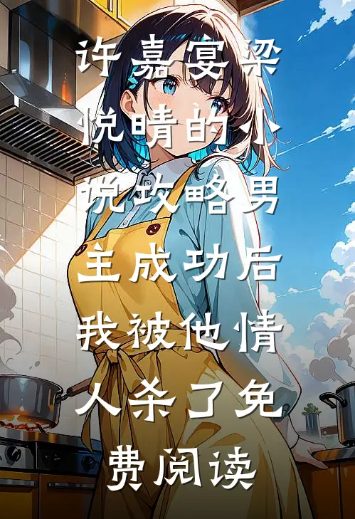 许嘉宴梁悦晴的小说攻略男主成功后，我被他情人杀了免费阅读