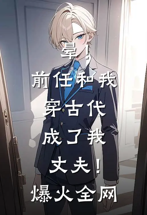 晕！前任和我穿古代，成了我丈夫！爆火全网