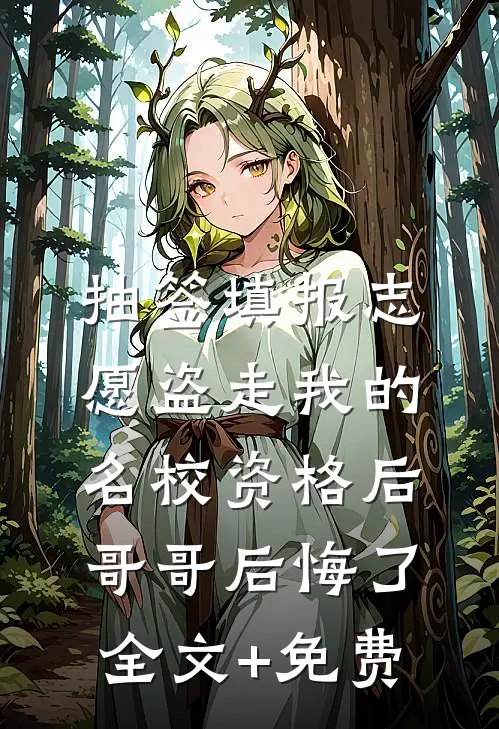 抽签填报志愿盗走我的名校资格后，哥哥后悔了全文+免费