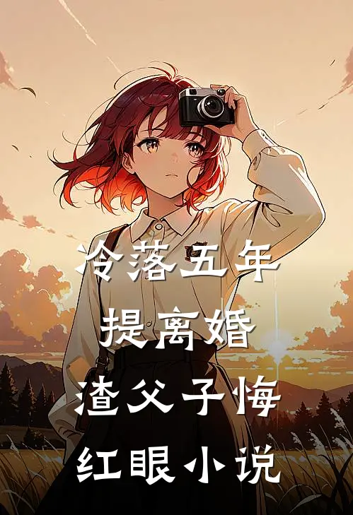 冷落五年提离婚，渣父子悔红眼小说