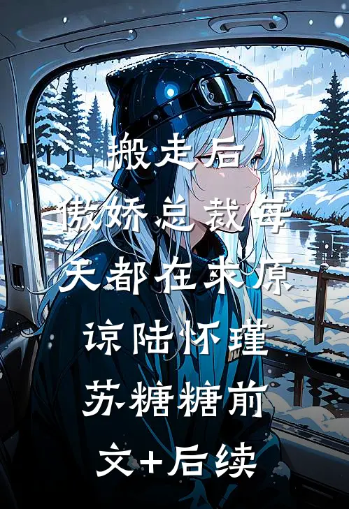 搬走后，傲娇总裁每天都在求原谅陆怀瑾苏糖糖前文+后续