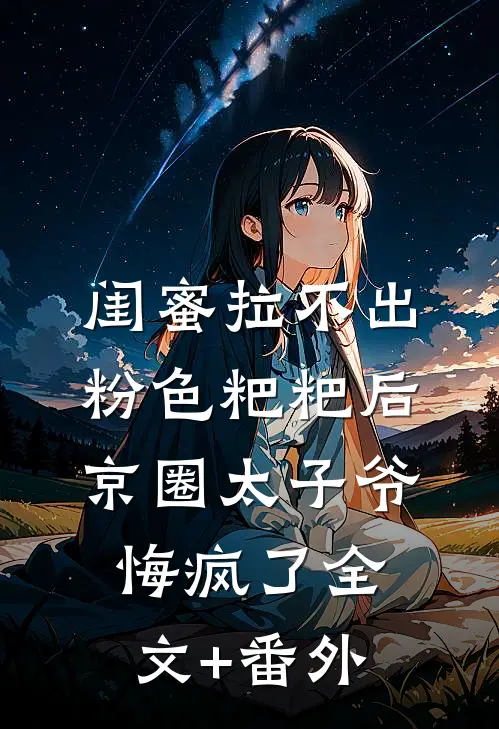 闺蜜拉不出粉色粑粑后，京圈太子爷悔疯了全文+番外