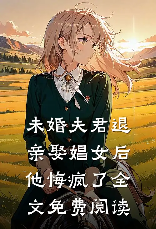 未婚夫君退亲娶娼女后，他悔疯了全文免费阅读