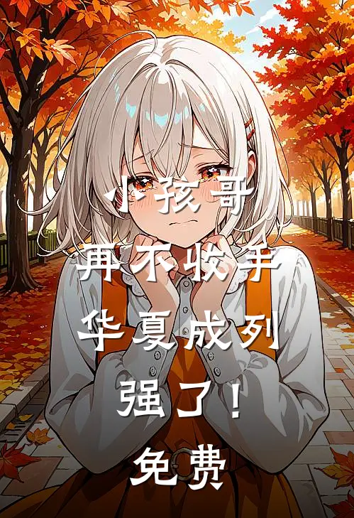 小孩哥，再不收手华夏成列强了！免费