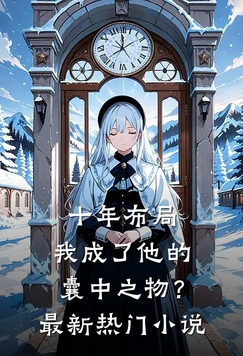 十年布局，我成了他的囊中之物？最新热门小说