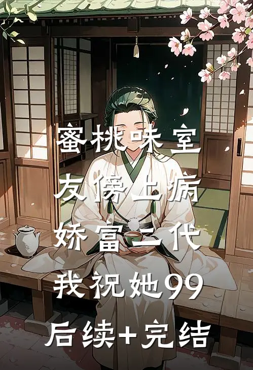 蜜桃味室友傍上病娇富二代，我祝她99后续+完结