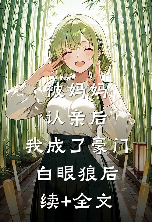 被妈妈认亲后，我成了豪门白眼狼后续+全文
