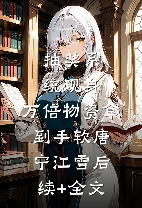 抽奖系统现身，万倍物资拿到手软唐宁江雪后续+全文