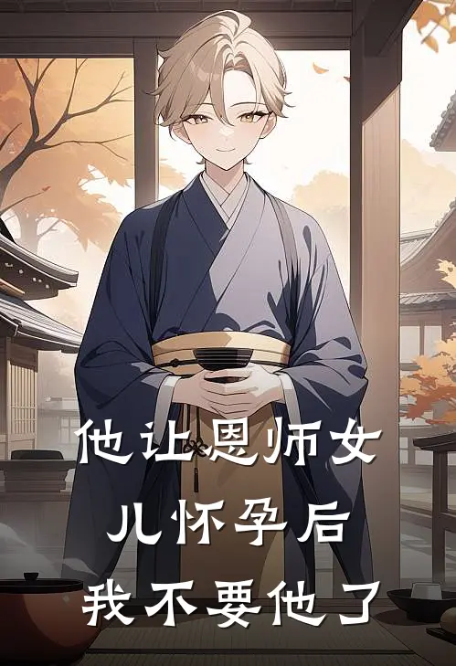 他让恩师女儿怀孕后，我不要他了