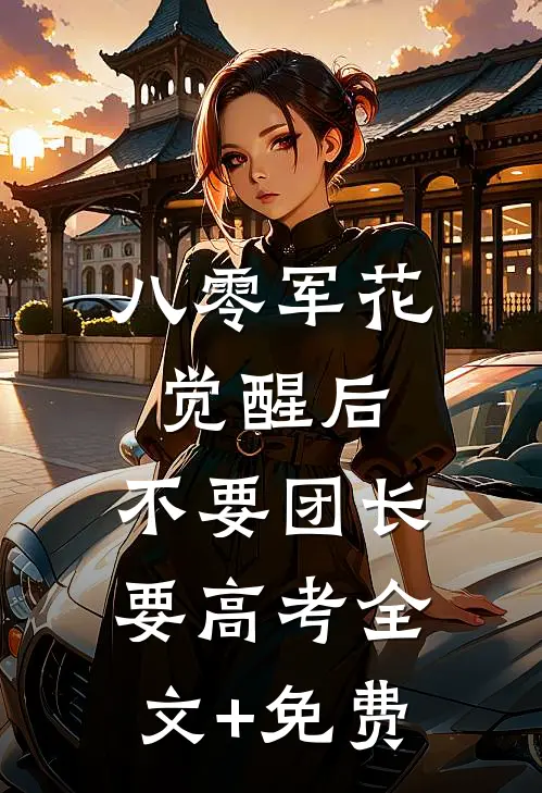 八零军花觉醒后，不要团长要高考全文+免费