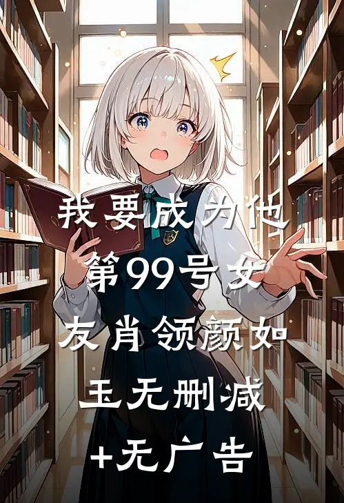 我要成为他第99号女友肖领颜如玉无删减+无广告