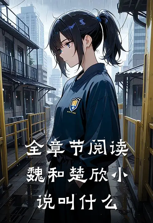 全章节阅读魏和楚欣小说叫什么