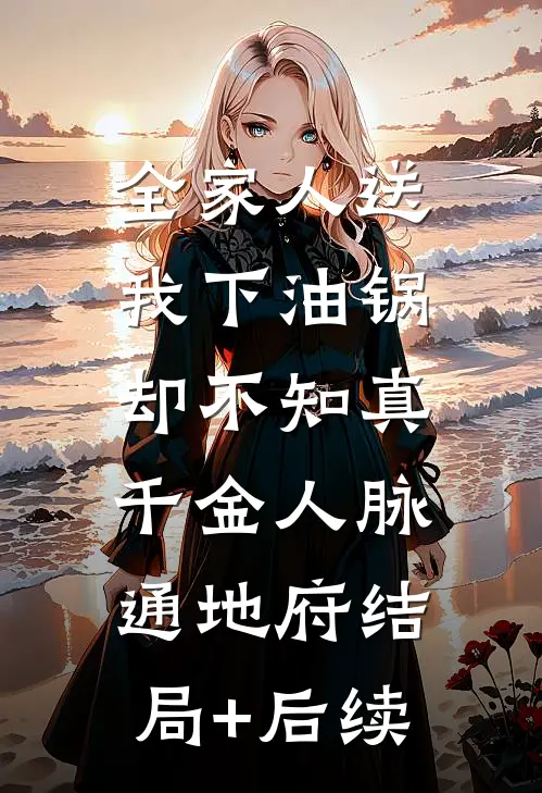全家人送我下油锅，却不知真千金人脉通地府结局+后续