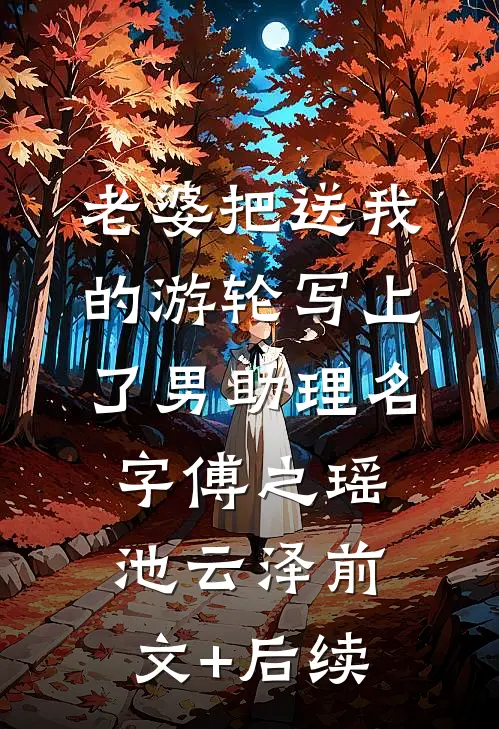 老婆把送我的游轮写上了男助理名字傅之瑶池云泽前文+后续