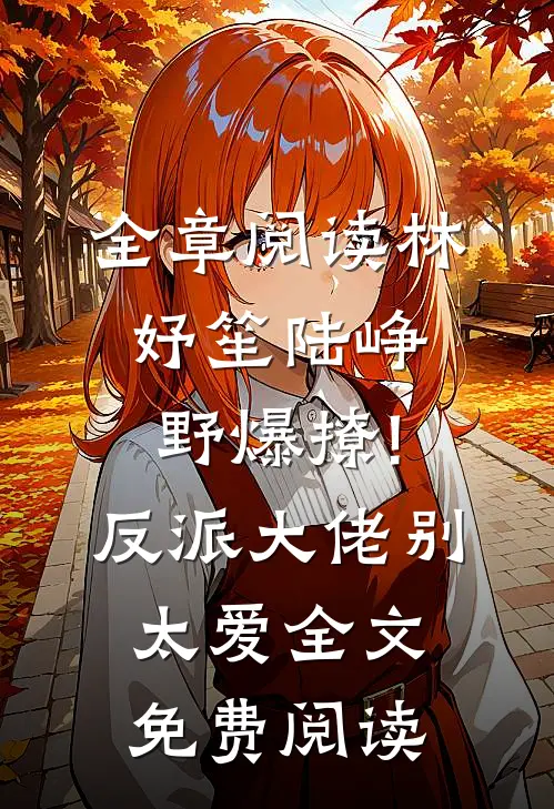 全章阅读林妤笙陆峥野(爆撩!反派大佬别太爱)全文免费阅读