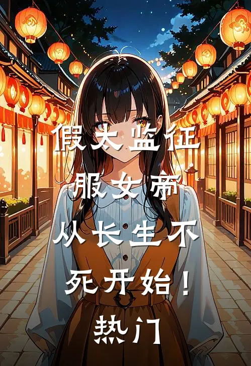 假太监征服女帝，从长生不死开始！热门