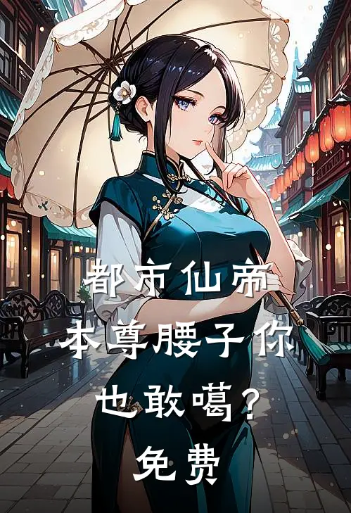 都市仙帝：本尊腰子你也敢噶？免费