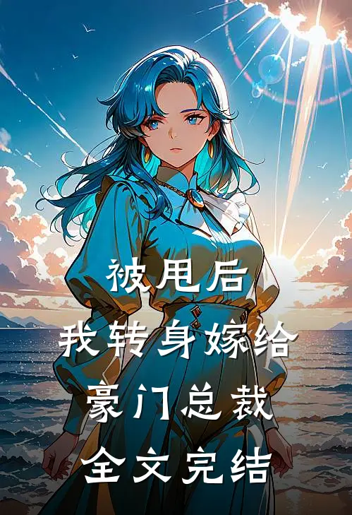 被甩后，我转身嫁给豪门总裁全文完结