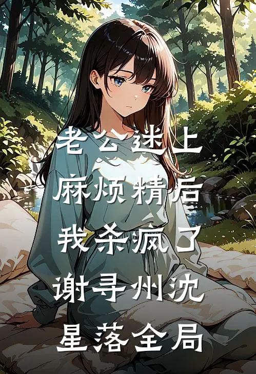 老公迷上麻烦精后，我杀疯了谢寻州沈星落全局