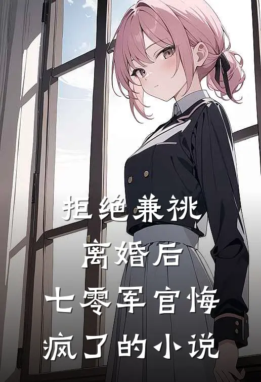 拒绝兼祧离婚后，七零军官悔疯了的小说