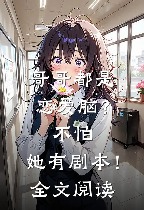 哥哥都是恋爱脑？不怕，她有剧本！全文阅读
