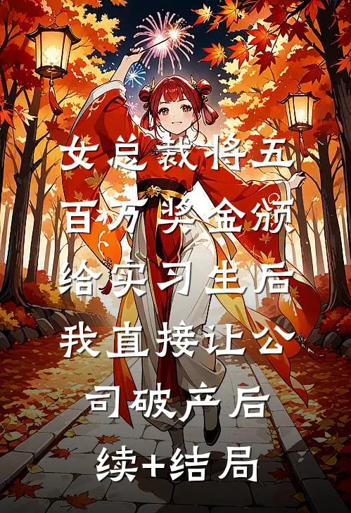 女总裁将五百万奖金颁给实习生后，我直接让公司破产后续+结局