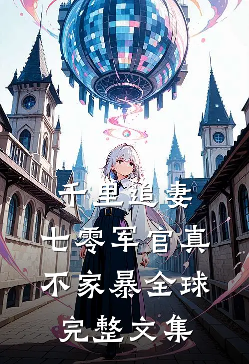 千里追妻，七零军官真不家暴全球完整文集