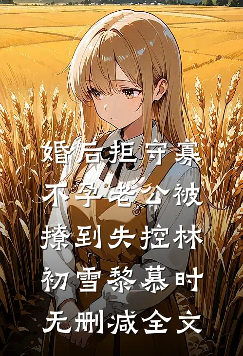 婚后拒守寡，不孕老公被撩到失控林初雪黎慕时无删减全文