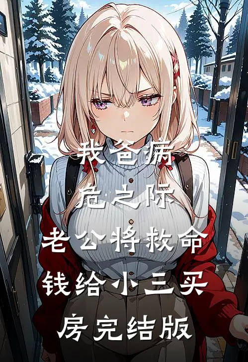 我爸病危之际，老公将救命钱给小三买房完结版