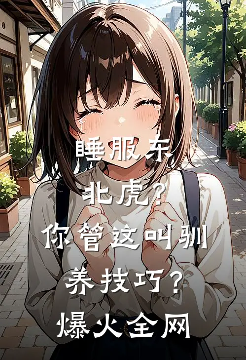睡服东北虎？你管这叫驯养技巧？爆火全网