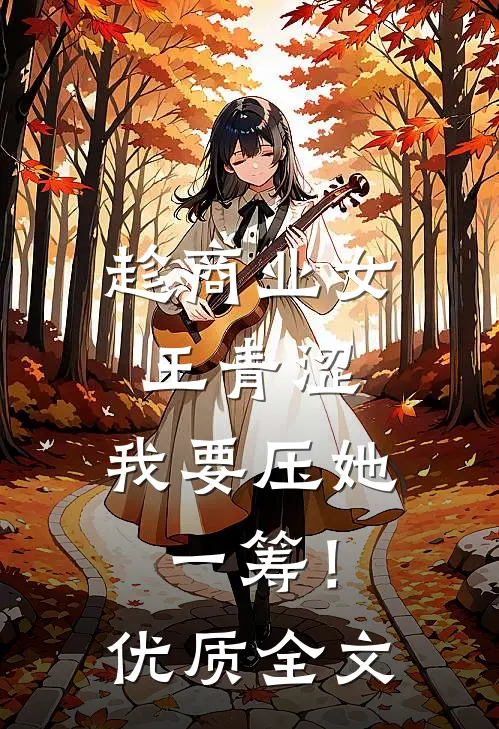 趁商业女王青涩，我要压她一筹！优质全文