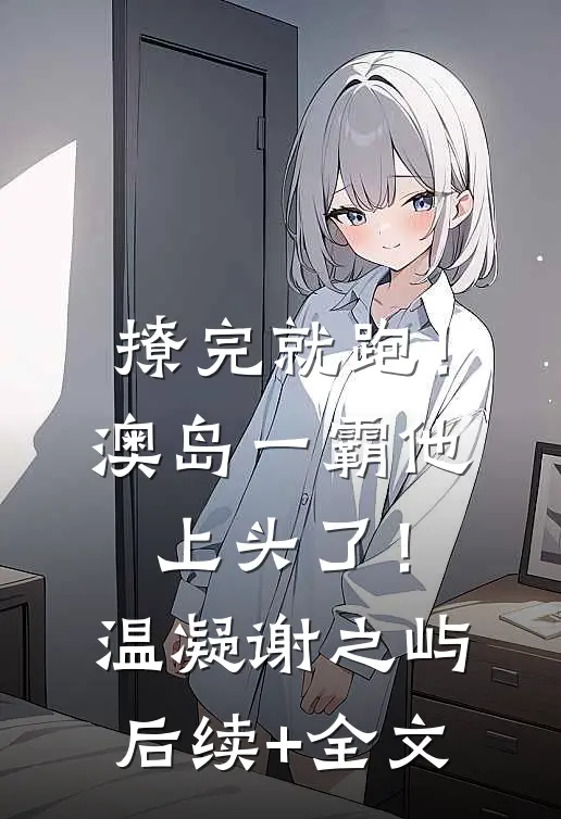 撩完就跑！澳岛一霸他上头了！温凝谢之屿后续+全文