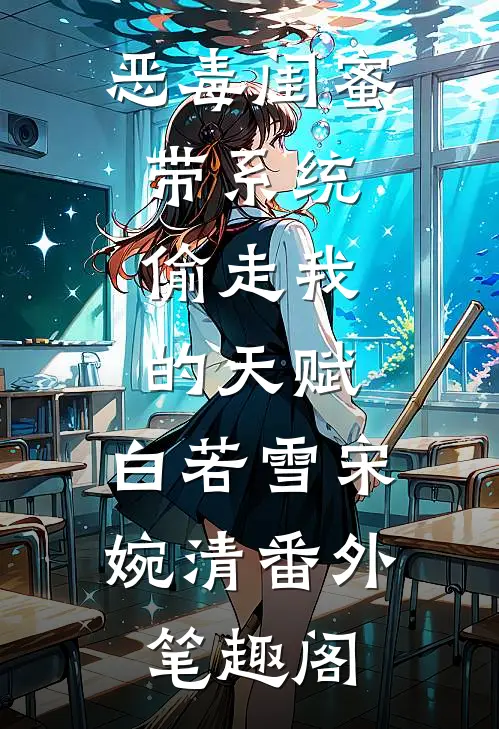 恶毒闺蜜带系统，偷走我的天赋：白若雪宋婉清番外笔趣阁