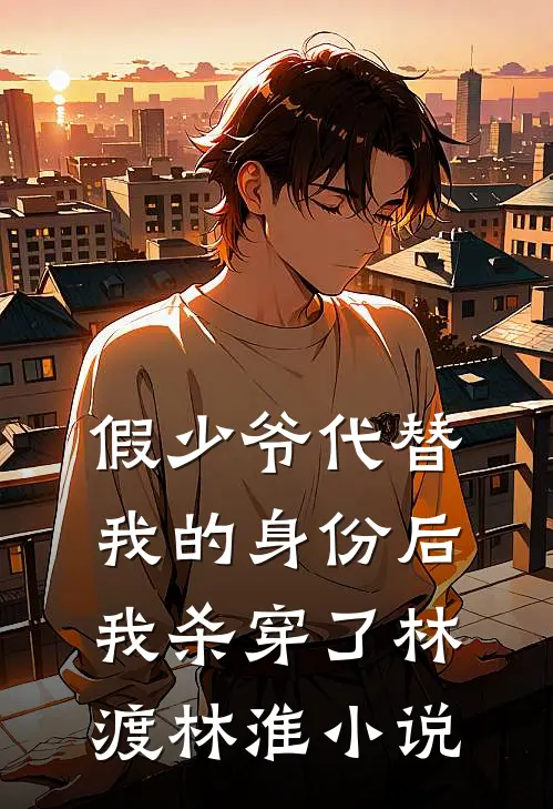假少爷代替我的身份后，我杀穿了林渡林淮小说