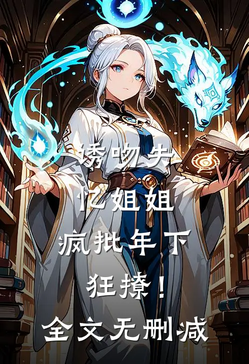 诱吻失忆姐姐，疯批年下狂撩！全文无删减
