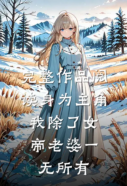完整作品阅读身为主角，我除了女帝老婆一无所有