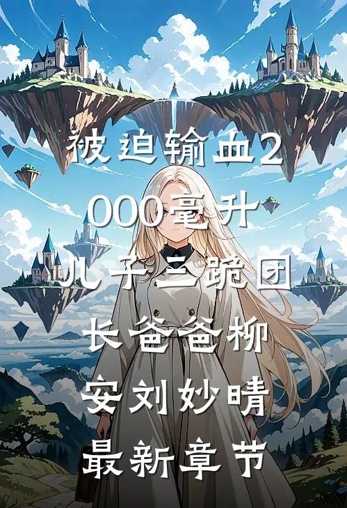 被迫输血2000毫升，儿子三跪团长爸爸柳安刘妙晴最新章节